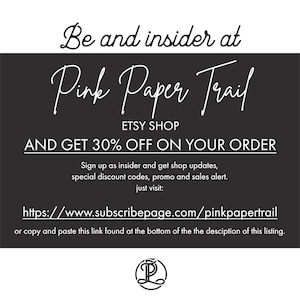 May include: Black and white graphic with the text "Be and insider at Pink Paper Trail ETSY SHOP AND GET 30% OFF ON YOUR ORDER Sign up as insider and get shop updates, special discount codes, promo and sales alert. just visit: https://www.subscribepage.com/pinkpapertrail or copy and paste this link found at the bottom of the the description of this listing."