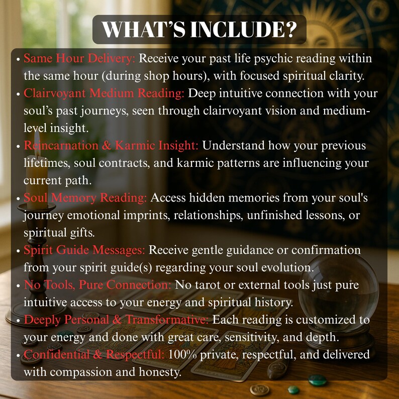 This Past Life Reading explores who you were in previous incarnations and how those lives influence your current relationships and patterns. Receive same-day detailed insight from a gifted medium using soul memory scanning and karmic energy analysis. Understand your spiritual journey and discover the recurring lessons your soul is ready to complete. Using no tools, just medium sensitivity and soul memory access, the reading uncovers reincarnated experiences and karmic relationships.