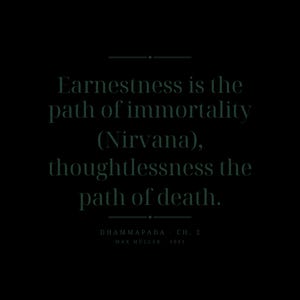May include: A black graphic print featuring the text: Earnestness is the path of immortality (Nirvana), thoughtlessness the path of death. Below this, the text reads: DHAMMAPADA CH. 2 MAX MÜLLER 1881. The lettering is in a dark teal color.