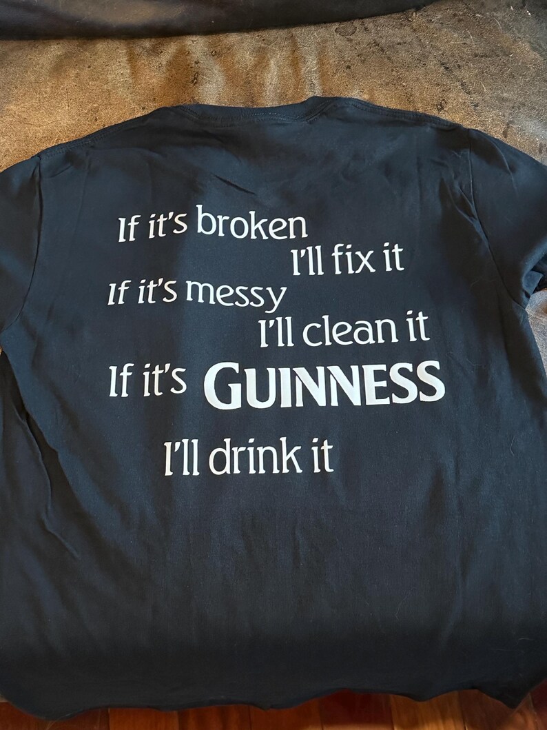 May include: Black t-shirt with white text. The text reads: "If it's broken, I'll fix it. If it's messy, I'll clean it. If it's GUINNESS, I'll drink it."