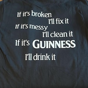 May include: Black t-shirt with white text. The text reads: "If it's broken, I'll fix it. If it's messy, I'll clean it. If it's Guinness, I'll drink it."