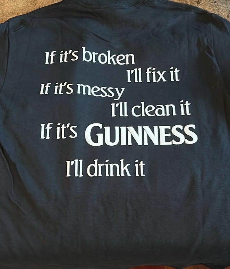 May include: Black t-shirt with white text. The text reads: "If it's broken, I'll fix it. If it's messy, I'll clean it. If it's Guinness, I'll drink it."