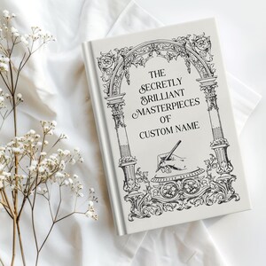 May include: A hardcover book with the title "The Secretly Brilliant Masterpieces of Custom Name" in black script. The cover features an ornate black and white illustration of an archway, columns, and a hand writing. White flowers and fabric are in the background.
