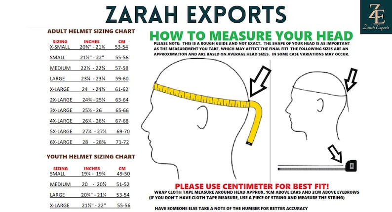 May include: Helmet sizing chart with adult and youth sizes, in inches and centimeters. Includes a diagram showing how to measure head circumference for the best fit. The chart is from Zarah Exports.