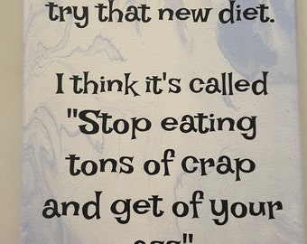 May include: Canvas art with a light blue and white marbled background. The black text reads, "Maybe I should try that new diet. I think it's called 'Stop eating tons of crap and get off your ass.'"