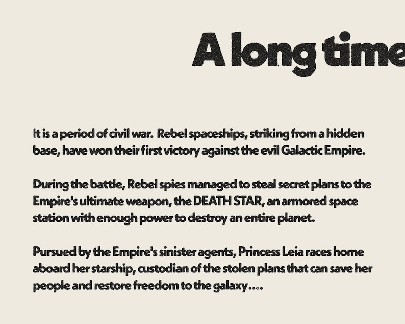 K&ouml;nnte beinhalten: Ein Schwarzwei&szlig;bild mit dem Text "A long time" oben. Der Text darunter beschreibt eine Zeit des B&uuml;rgerkriegs und den Sieg der Rebellenraumschiffe gegen das Galaktische Imperium. Der Text erw&auml;hnt auch den Diebstahl von Geheimpl&auml;nen f&uuml;r den Todesstern, eine m&auml;chtige Raumstation.