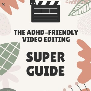 May include: A cream-colored graphic with the text "THE ADHD-FRIENDLY VIDEO EDITING SUPER GUIDE." The design includes a black and white film clapperboard and decorative leaf and floral shapes in muted colors.