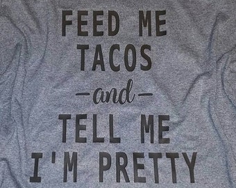 Feed Me Tacos and Tell Me I'm Pretty Graphic T Taco Lovers FeedMeShirts Black Grey White Taco Shirt