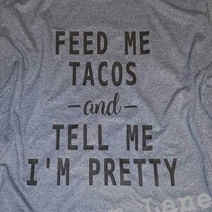 Feed Me Tacos and Tell Me I&#39;m Pretty Graphic T Taco Lovers FeedMeShirts Black Grey White Taco Shirt