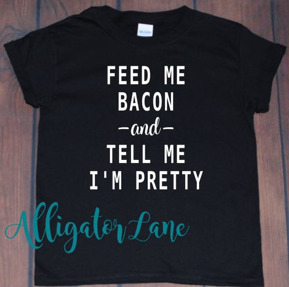 Feed Me Bacon and Tell Me I'm Pretty Graphic T Bacon Keto Lovers Feed Me Shirts Black Grey White Taco Shirt