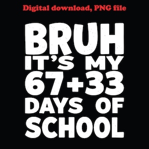 May include: Black digital download graphic with white text that reads "BRUH IT'S MY 67 + 33 DAYS OF SCHOOL". The text "Digital download, PNG file" is at the top in red.