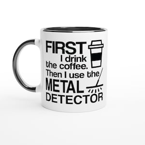 Metal detecting mug - detectorists mug - First I Drink Coffee- detectorist gift - metal detector - funny mug -   - treasure hunter mug