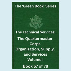 May include: A green book cover with white text. The title reads "The 'Green Book' Series." Below, it says "The Technical Services: The Quartermaster Corps Organization, Supply, and Services Volume I Book 57 of 78."