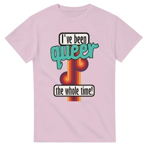 May include: A light pink t-shirt with the text "I've been queer the whole time!" in a retro font. The word "queer" is in teal, and the design includes a rainbow-colored stripe.