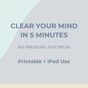 May include: A digital graphic with a light blue and grey background featuring the dark grey text: CLEAR YOUR MIND IN 5 MINUTES, NO PRESSURE, JUST BEGIN, and Printable + iPad Use. The design uses a curved line to separate the two background colors.