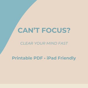 May include: A digital graphic with a light blue and beige color scheme. The text reads "CAN'T FOCUS? CLEAR YOUR MIND FAST Printable PDF • iPad Friendly."