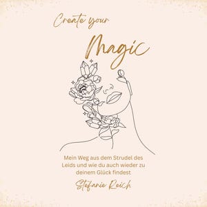 Puede incluir: Una impresión artística digital con el texto "Create your Magic" en escritura dorada. Un dibujo lineal del rostro de una mujer está adornado con flores y cristales. También se incluye el texto "Mein Weg aus dem Strudel des Leids und wie du auch wieder zu deinem Glück findest Stefanie Reich".