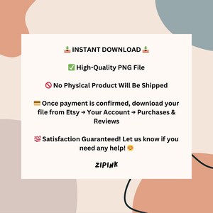 May include: A white rectangular graphic with text that reads "INSTANT DOWNLOAD", "High-Quality PNG File", and "No Physical Product Will Be Shipped". The graphic also includes instructions for downloading the file and a satisfaction guarantee. The brand name "ZIPINK" is at the bottom.