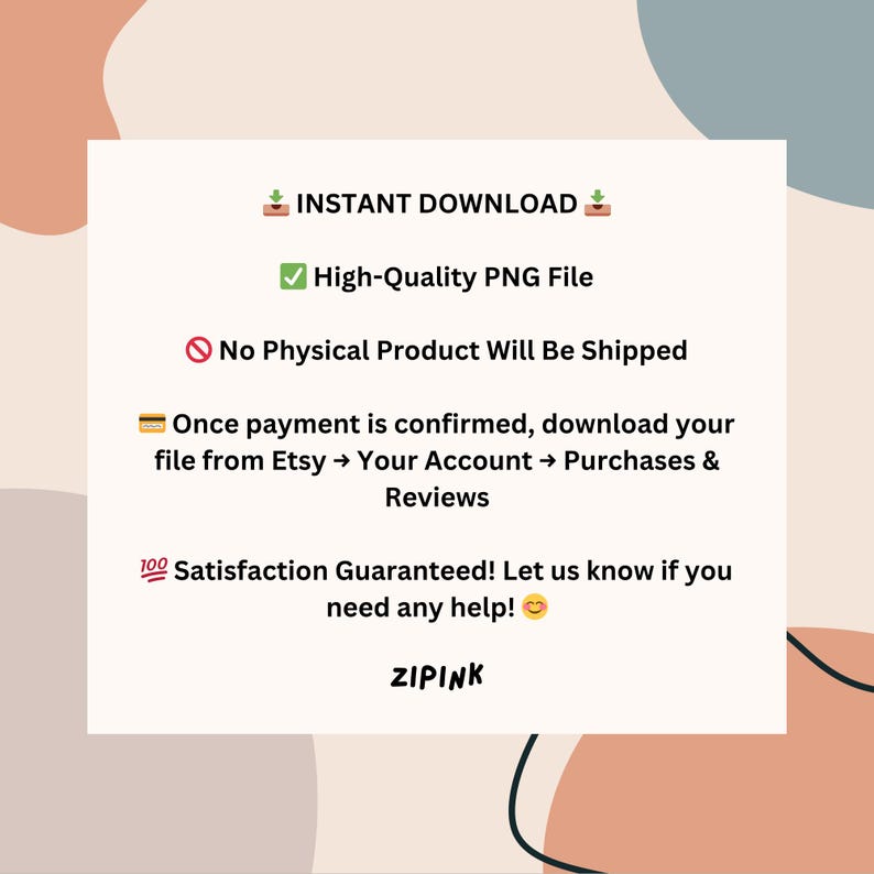 May include: A white rectangular graphic with text that reads "INSTANT DOWNLOAD", "High-Quality PNG File", and "No Physical Product Will Be Shipped". The graphic also includes instructions for downloading the file and a satisfaction guarantee. The brand name "ZIPINK" is at the bottom.