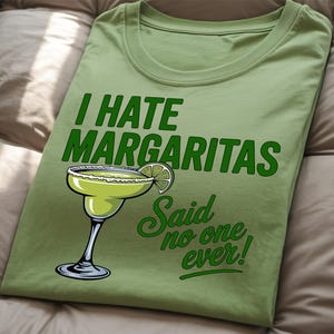 I hate margaritas, Said no one EVER! Funny Margarita lover Unisex Tee, Meme Tshirt, Sarcasm Gift, Joke Graphic Shirt. Drink Responsibly.