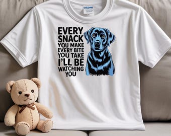 Every snack you make, every bite you take, I'll be be watching you! Perfect shirt for the Black Lab Lover! Black Lab Shirt