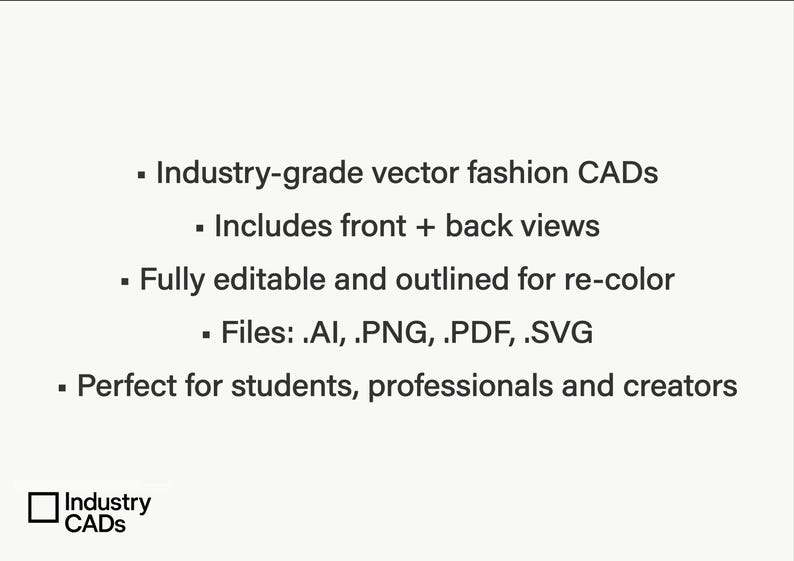May include: A digital graphic featuring black text on a white background. The text reads: Industry-grade vector fashion CADs, Includes front + back views, Fully editable and outlined for re-color, Files: .AI, .PNG, .PDF, .SVG, and Industry CADs.