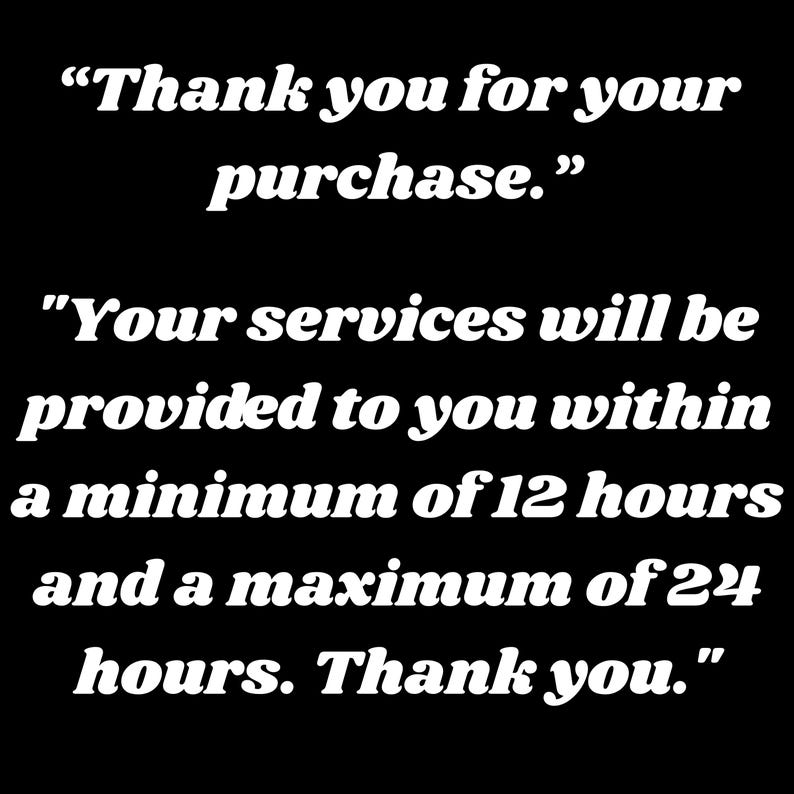May include: A black graphic with white text that reads: "Thank you for your purchase." followed by "Your services will be provided to you within a minimum of 12 hours and a maximum of 24 hours. Thank you." The text is centered and uses a bold serif font.