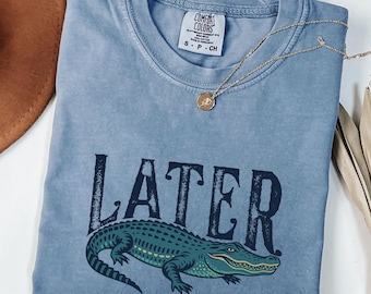 Comfort Colors® Later Alligator Shirt, Funny Alligator Shirt, Southern Saying Shirt, Sarcastic Shirt, Trendy Shirt for Women, Gift for Her