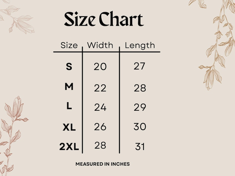 May include: A beige size chart with black text featuring the title Size Chart. It lists sizes S, M, L, XL, and 2XL with corresponding width and length measurements in inches. The chart is framed by delicate line-art floral illustrations.