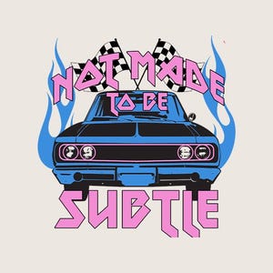 May include: A graphic illustration of a blue vintage car with the text "NOT MADE TO BE SUBTLE" in pink. The car has black accents and is set against a cream background, with blue flame-like designs and checkered flags.