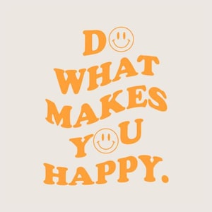 May include: Cream-colored graphic with the text "Do what makes you happy" in orange, with smiley faces replacing the letter "O". The design has a retro, groovy aesthetic.