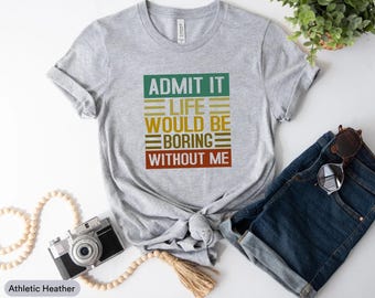 Admit It Life Would Be Boring Without Me Shirt, Bored Shirt, Self Love Shirt, Best Friend Gift, Besties Shirt, Gift For Friend, Adult Shirt