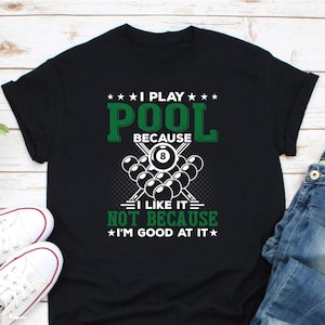 I Play Pool Because I Like It Not Because I’m Good At It Shirt, 8 Ball Shirt, Billiards Shirt, Pool Player Shirt, Billiards Player Shirt