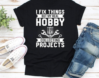 I Fix Things, But My Real Hobby is Collecting Projects T-shirt Funny Mechanic Dad Father Boy Friend car motorcycle hot rod racing shirt