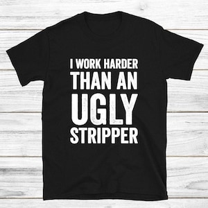 I Work Harder Than An Ugly Stripper T Shirt