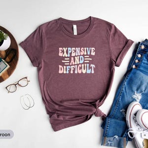 Expensive And Difficult Shirt, Funny Wife Shirt, High Maintenance Wife Shirt, Funny Girlfriend Gift, Boujee Girl Shirt, Fancy Friend Shirt