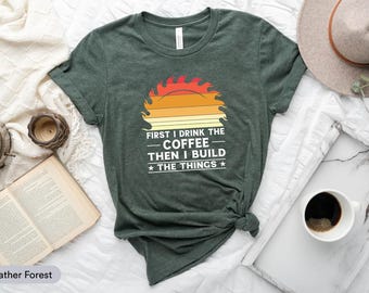 First I Drink Coffee Then I Build Things Shirt, Carpenter Shirt, Woodworker Shirt, Wood Carving Shirt, Handyman Shirt, Sawdust Man Shirt