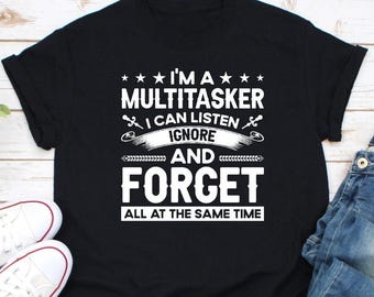 I'm A Multitasker I Can Listen Ignore And Forget All At The Same Time Shirt, Sarcastic Shirt, Sarcasm Shirt, Attitude Shirt, Dark Humor Tee