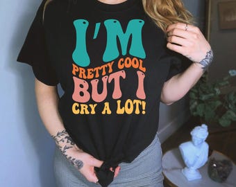 I'm Pretty Cool But I Cry A Lot Shirt, Dry Tears Here Shirt, Sad Girl Shirt, Emotional Shirt, Don't Yell At Me Shirt, Dramatic Crier Shirt