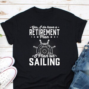 Yes I Have A Retirement Plan I Plan On Spending Time Sailing Shirt, Boating Lover Shirt, Happy Captain Retirement Shirt, Funny Sailor Shirt