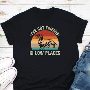 I&#39;ve Got Friends in Low Places Shirt, Weiner Dog Shirt, Funny Dog Mom Shirt, Dachshund Shirt, Animal lover Shirt, Dachshund Dog Shirt