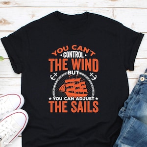 You Can&#39;t Control The Wind But You Can Adjust Sails Shirt, Funny Sailing Art Shirt, Sailor Shirt, Boat Lover Shirt, Boating Captain Shirt