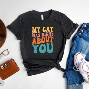 My Cat Was Right About You Shirt, Cat Mom Shirt, Cat Lover Shirt, Cat Person Shirt, Pet Lover Gift, Cat Owner Shirt, Cat Paw Shirt