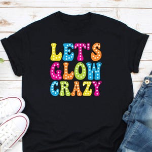 Let&#39;s Glow Crazy Shirt, Glow Birthday Shirt, Glow Party Shirt, Glow Party Squad Shirt, Glow Theme Party Shirt, Party Lover Shirt, Glow Shirt