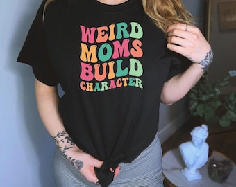 Weird Moms Build Character Shirt, Funny Mom Shirt, Cool Mom Shirt, Weird Mom Shirt, Awkward Mama Shirt, Groovy Mama Shirt, Strange Mom Shirt