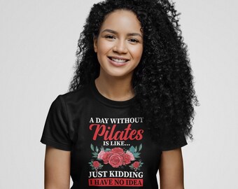 A Day Without Pilates Is Like Just Kidding I have No Idea Shirt, Fitness Instructor Shirt, Yoga Shirt, Meditation Shirt, Mind Exercise Shirt