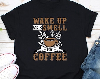 Wake Up And Smell The Coffee Shirt, Coffee Girl Shirt, Coffee Lover Shirt, Funny Coffee Shirt, Morning Coffee Shirt, Coffee Addict Shirt