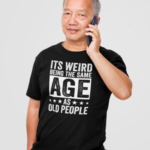 It’s Weird Being The Same Age As Old People Shirt, Funny Sarcastic Saying T-Shirt Gift Idea For Grandfather, Shirt For Dad Grandpa