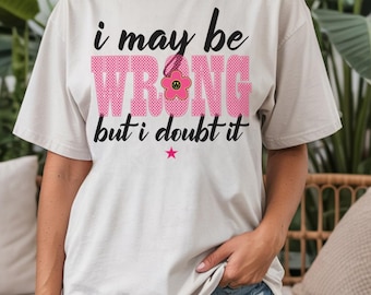 Funny Sarcastic Graphic Tee | I May Be Wrong But I Doubt It