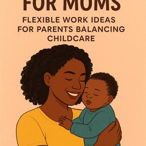 May include: Illustration of a mother holding a baby, with the text "SIDE HUSTLES FOR MOMS" and "FLEXIBLE WORK IDEAS FOR PARENTS BALANCING CHILDCARE". The mother wears a yellow shirt, and the baby is in a blue outfit.